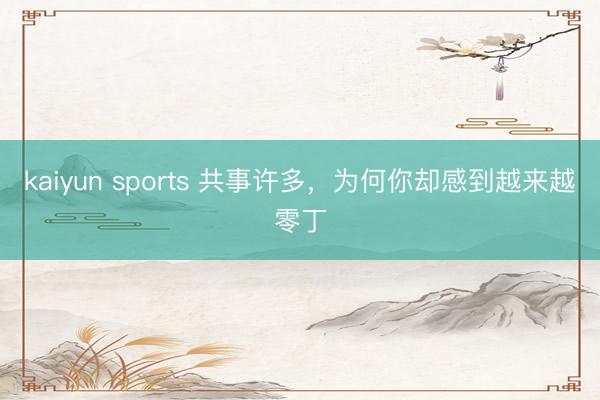kaiyun sports 共事许多,为何你却感到越来越零丁