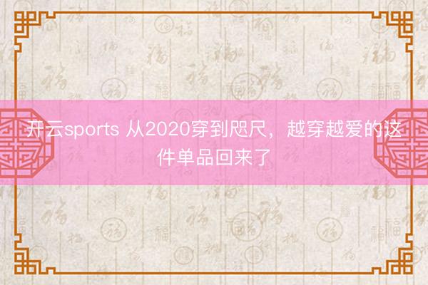 开云sports 从2020穿到咫尺,越穿越爱的这件单品回来了