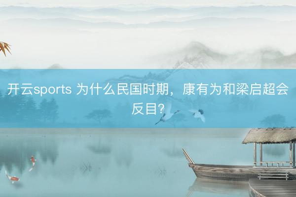 开云sports 为什么民国时期,康有为和梁启超会反目?