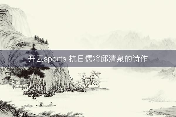 开云sports 抗日儒将邱清泉的诗作