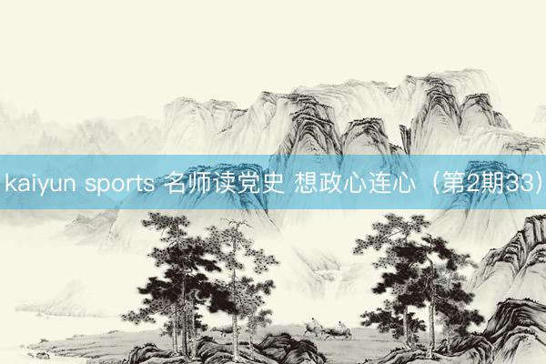kaiyun sports 名师读党史 想政心连心(第2期33)
