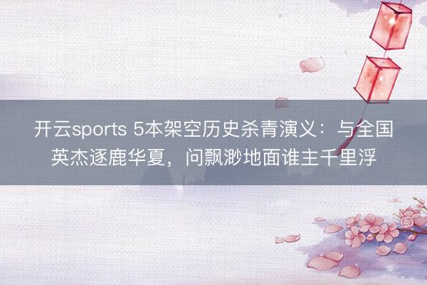 开云sports 5本架空历史杀青演义：与全国英杰逐鹿华夏，问飘渺地面谁主千里浮