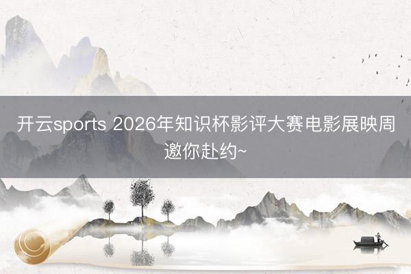 开云sports 2026年知识杯影评大赛电影展映周邀你赴约~