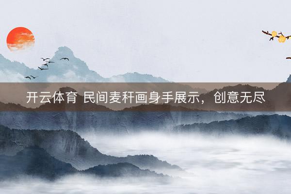 开云体育 民间麦秆画身手展示，创意无尽