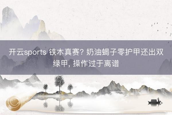 开云sports 铁木真赛? 奶油蝎子零护甲还出双绿甲， 操作过于离谱