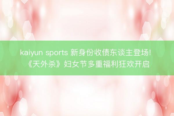 kaiyun sports 新身份收债东谈主登场! 《天外杀》妇女节多重福利狂欢开启