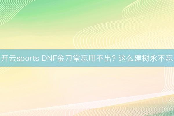开云sports DNF金刀常忘用不出? 这么建树永不忘