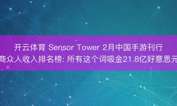 开云体育 Sensor Tower 2月中国手游刊行商众人收入排名榜: 所有这个词吸金21.8亿好意思元