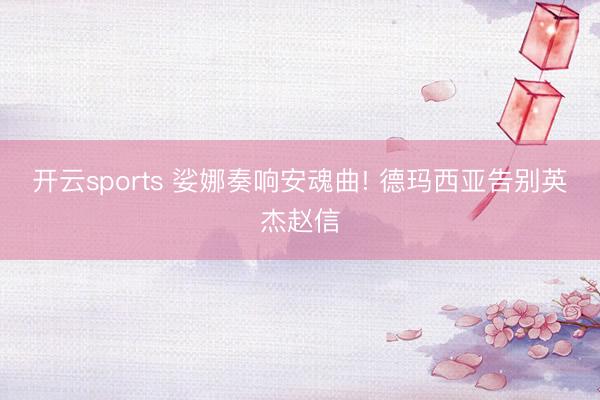 开云sports 娑娜奏响安魂曲! 德玛西亚告别英杰赵信