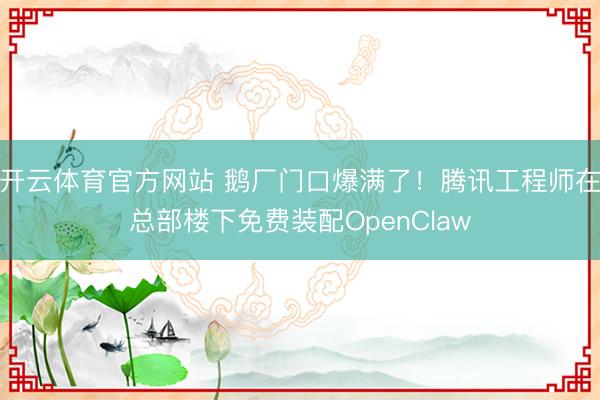 开云体育官方网站 鹅厂门口爆满了！腾讯工程师在总部楼下免费装配OpenClaw