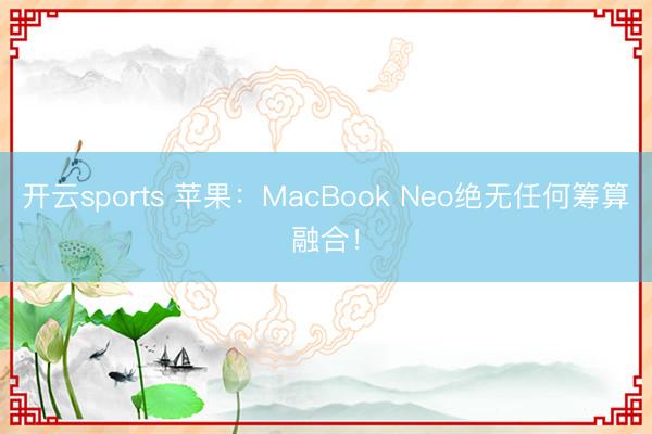 开云sports 苹果：MacBook Neo绝无任何筹算融合！