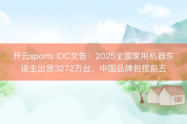 开云sports IDC文告：2025全国家用机器东谈主出货3272万台，中国品牌包揽前五