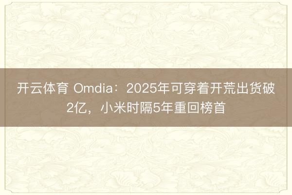 开云体育 Omdia：2025年可穿着开荒出货破2亿，小米时隔5年重回榜首