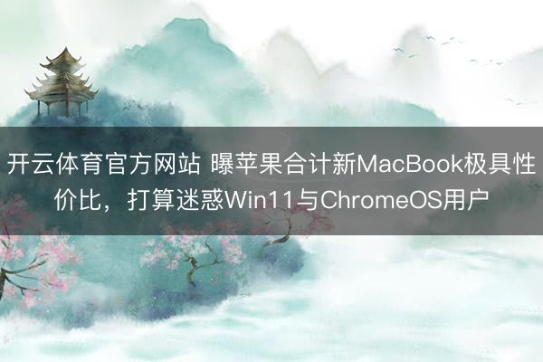 开云体育官方网站 曝苹果合计新MacBook极具性价比，打算迷惑Win11与ChromeOS用户