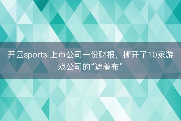 开云sports 上市公司一份财报，撕开了10家游戏公司的“遮羞布”
