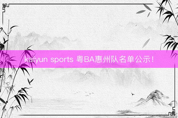kaiyun sports 粤BA惠州队名单公示！