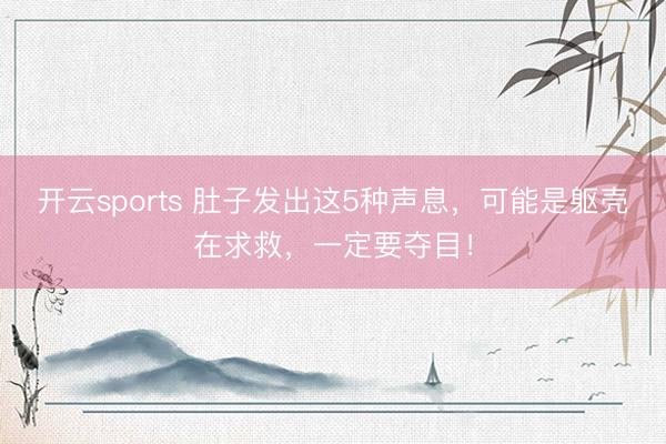 开云sports 肚子发出这5种声息,可能是躯壳在求救,一定要夺目!