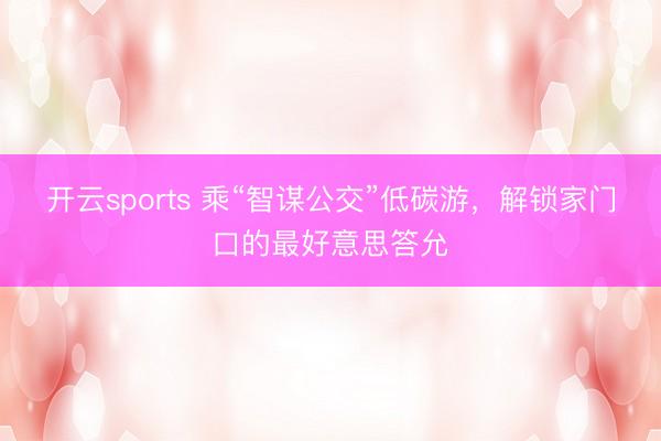 开云sports 乘“智谋公交”低碳游，解锁家门口的最好意思答允