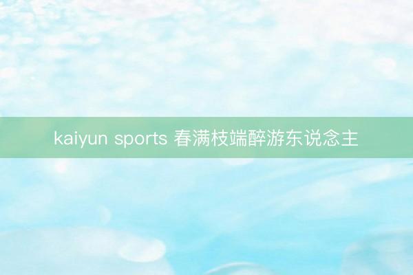 kaiyun sports 春满枝端醉游东说念主