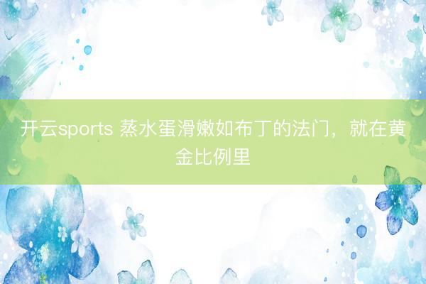 开云sports 蒸水蛋滑嫩如布丁的法门，就在黄金比例里