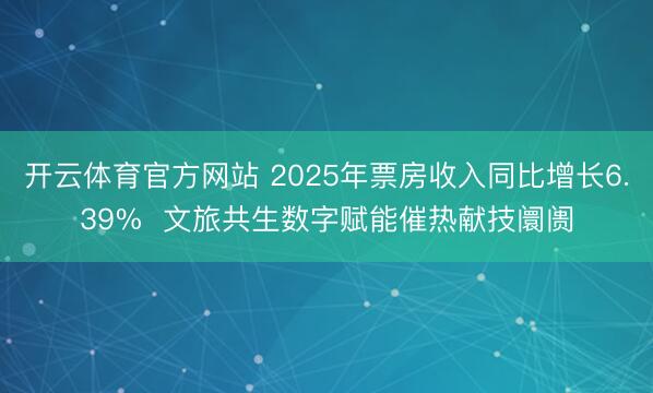 开云体育官方网站 2025年票房收入同比增长6.39%  文旅共生数字赋能催热献技阛阓