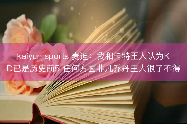kaiyun sports 麦迪：我和卡特王人认为KD已是历史前5 任何方面非凡乔丹王人很了不得