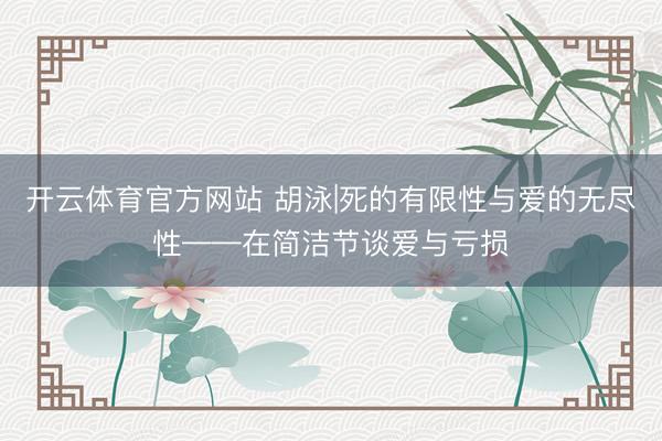 开云体育官方网站 胡泳|死的有限性与爱的无尽性——在简洁节谈爱与亏损