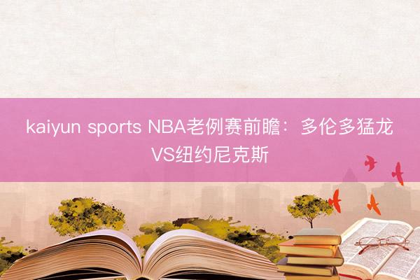 kaiyun sports NBA老例赛前瞻:多伦多猛龙VS纽约尼克斯
