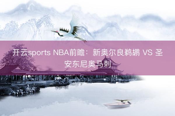 开云sports NBA前瞻：新奥尔良鹈鹕 VS 圣安东尼奥马刺