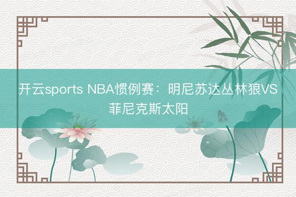 开云sports NBA惯例赛:明尼苏达丛林狼VS菲尼克斯太阳
