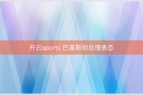 开云sports 巴基斯坦总理表态