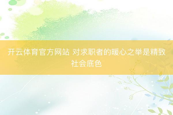 开云体育官方网站 对求职者的暖心之举是精致社会底色