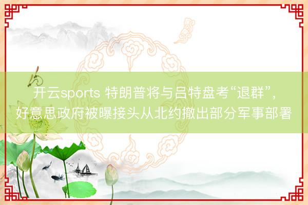 开云sports 特朗普将与吕特盘考“退群”,好意思政府被曝接头从北约撤出部分军事部署