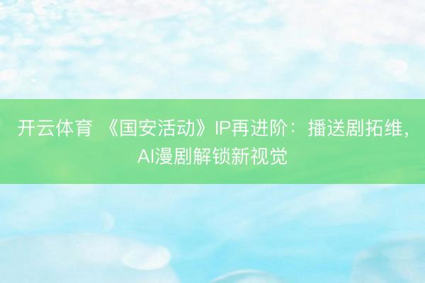 开云体育 《国安活动》IP再进阶：播送剧拓维，AI漫剧解锁新视觉