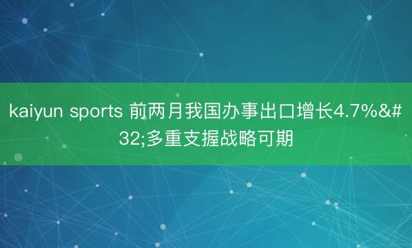 kaiyun sports 前两月我国办事出口增长4.7% 多重支握战略可期