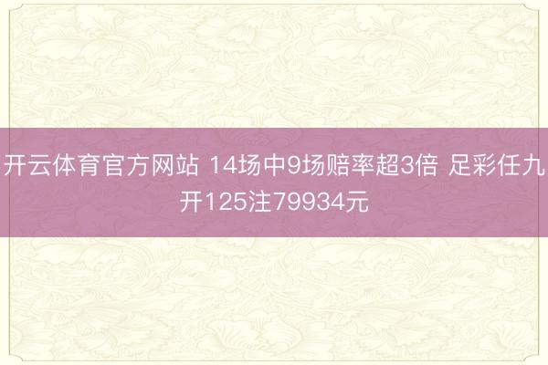 开云体育官方网站 14场中9场赔率超3倍 足彩任九开125注79934元