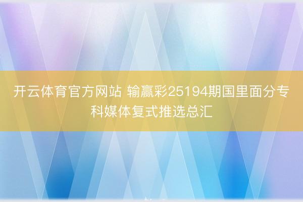 开云体育官方网站 输赢彩25194期国里面分专科媒体复式推选总汇