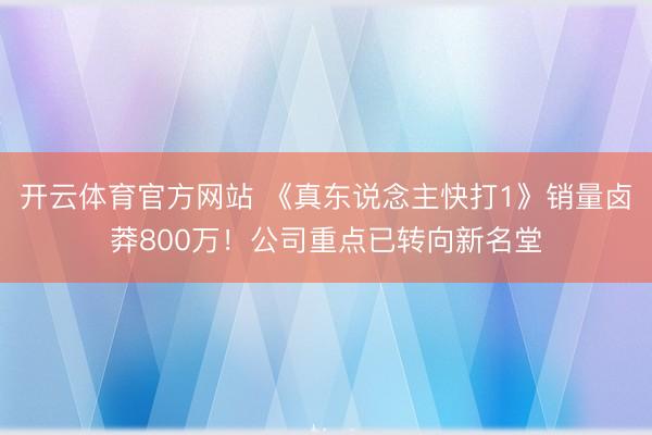 开云体育官方网站 《真东说念主快打1》销量卤莽800万！公司重点已转向新名堂