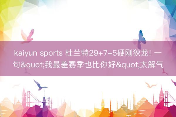 kaiyun sports 杜兰特29+7+5硬刚狄龙! 一句"我最差赛季也比你好"太解气