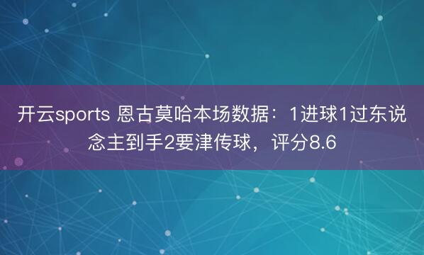 开云sports 恩古莫哈本场数据：1进球1过东说念主到手2要津传球，评分8.6