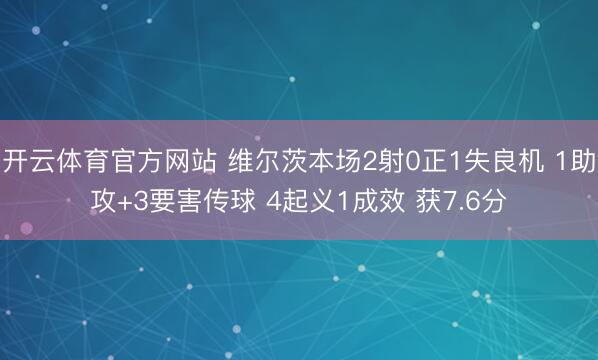 开云体育官方网站 维尔茨本场2射0正1失良机 1助攻+3要害传球 4起义1成效 获7.6分