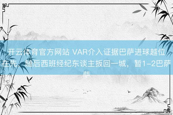 开云体育官方网站 VAR介入证据巴萨进球越位在先，随后西班经纪东谈主扳回一城，暂1-2巴萨
