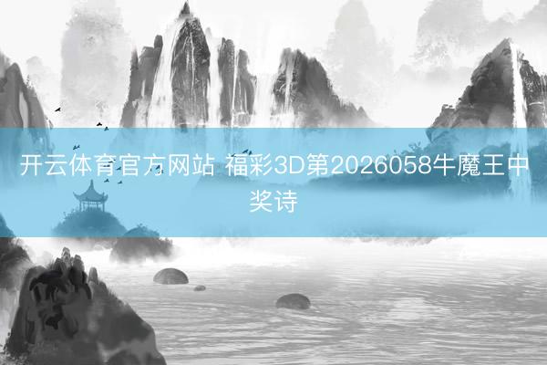 开云体育官方网站 福彩3D第2026058牛魔王中奖诗
