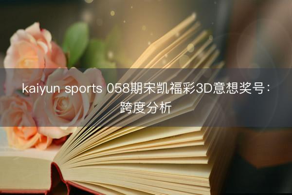 kaiyun sports 058期宋凯福彩3D意想奖号：跨度分析