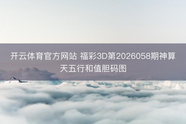 开云体育官方网站 福彩3D第2026058期神算天五行和值胆码图