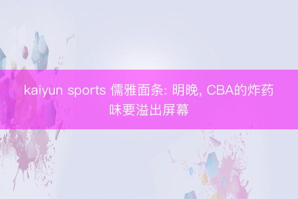 kaiyun sports 儒雅面条: 明晚， CBA的炸药味要溢出屏幕
