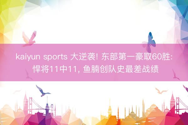 kaiyun sports 大逆袭! 东部第一豪取60胜: 悍将11中11, 鱼腩创队史最差战绩