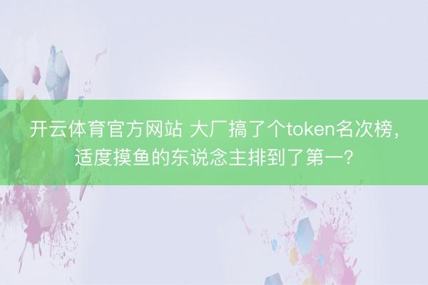 开云体育官方网站 大厂搞了个token名次榜，适度摸鱼的东说念主排到了第一？