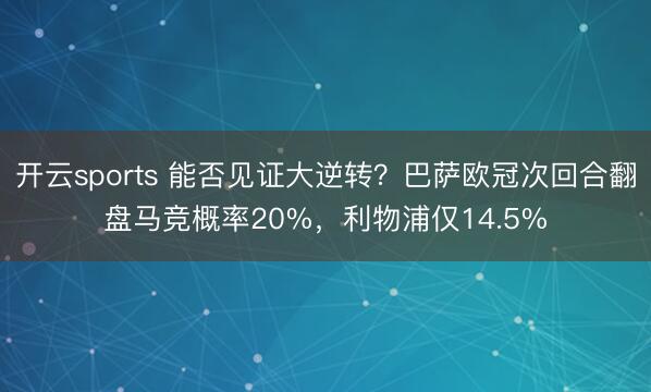 开云sports 能否见证大逆转？巴萨欧冠次回合翻盘马竞概率20%，利物浦仅14.5%