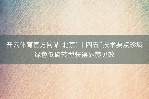 开云体育官方网站 北京“十四五”技术要点畛域绿色低碳转型获得显赫见效